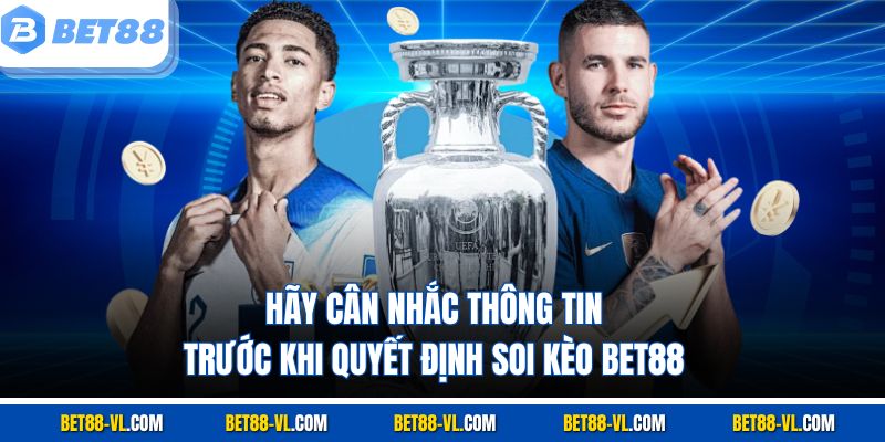 Hãy cân nhắc thông tin trước khi quyết định soi kèo Bet88