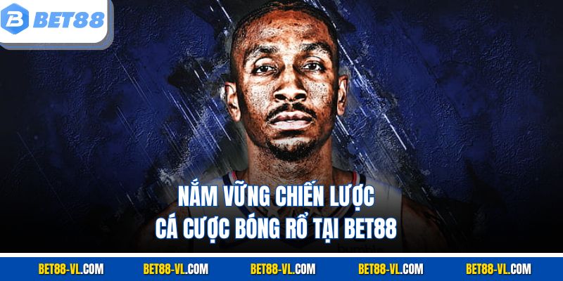 Nắm vững chiến lược cá cược bóng rổ tại Bet88