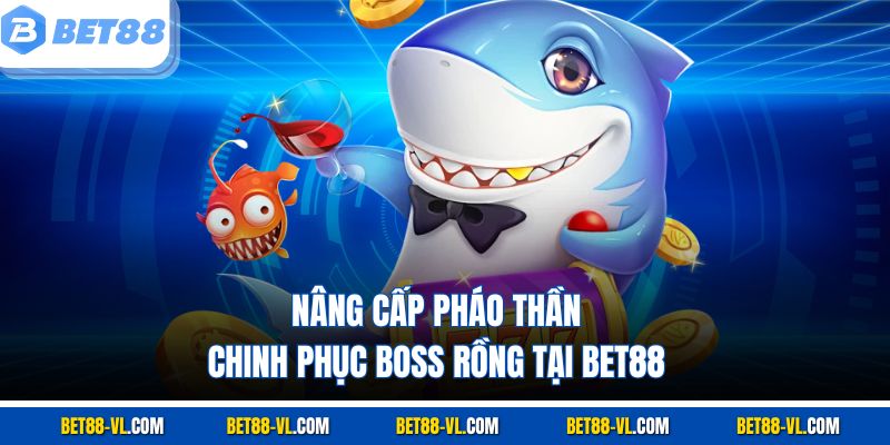 Nâng cấp pháo thần, chinh phục boss rồng tại Bet88